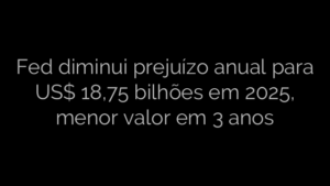 ​Fed diminui prejuízo anual para US$ 18,75 bilhões em 2025, menor valor em 3 anos 